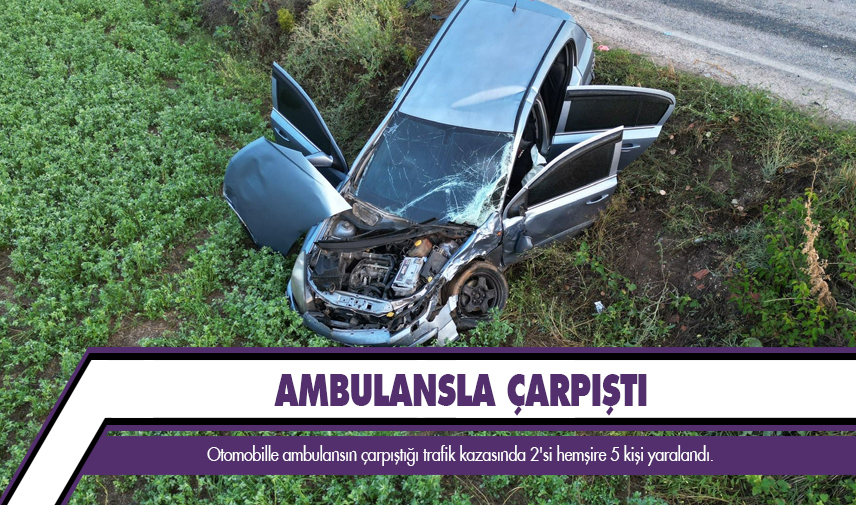 Ambulansla otomobilin çarpıştığı kazada 2'si hemşire 5 kişi yaralandı